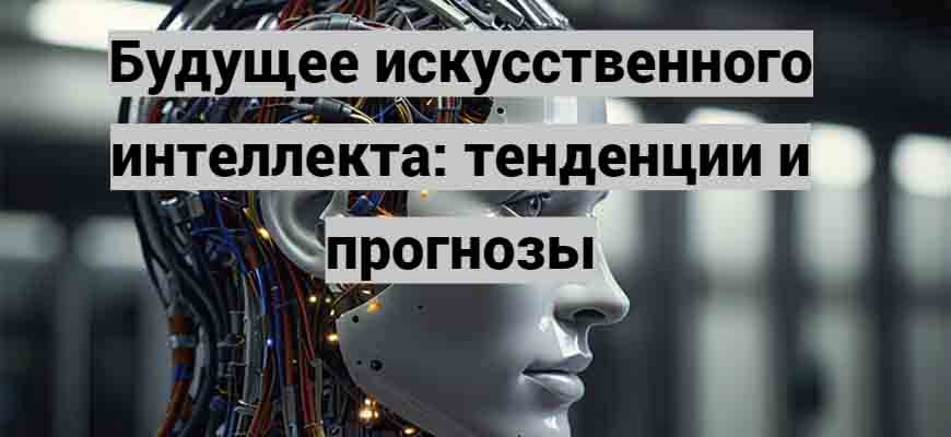 Будущее искусственного интеллекта: тенденции и прогнозы