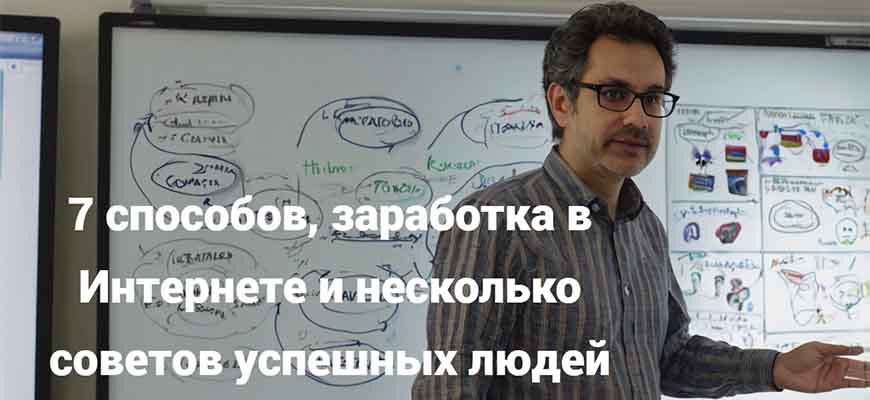 7 способов, заработка в Интернете и несколько советов успешных людей